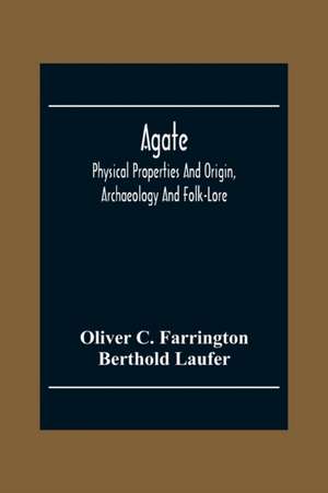 Agate; Physical Properties And Origin, Archaeology And Folk-Lore de Oliver C. Farrington