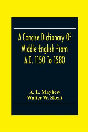 A Concise Dictionary Of Middle English From A.D. 1150 To 1580 de A. L. Mayhew