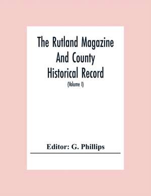 The Rutland Magazine And County Historical Record; An Illustrated Quarterly Magazine (Volume I) January,1903 - October,1904 de G. Phillips