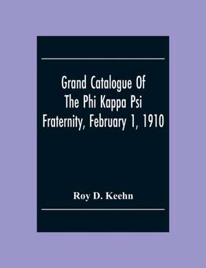 Grand Catalogue Of The Phi Kappa Psi Fraternity, February 1, 1910 de Roy D. Keehn