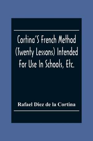 Cortina'S French Method (Twenty Lessons) Intended For Use In Schools, Etc. de Rafael Diez De La Cortina