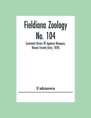 Fieldiana Zoology No. 104; Systematic Review Of Japanese Macaques, Macaca Fuscata (Gray, 1870) de Unknown