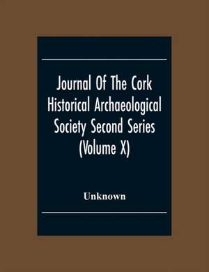 Journal Of The Cork Historical Archseological Society Second Series (Volume X) 1904 Contributed Papers, Notes And Queries de Unknown