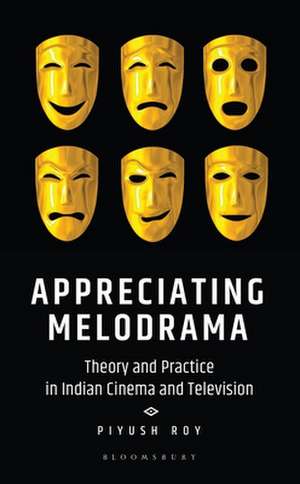 Appreciating Melodrama: Theory and Practice in Indian Cinema and Television de Piyush Roy