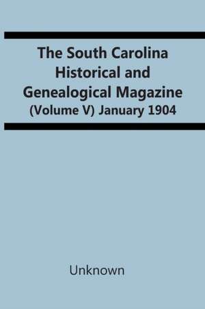 The South Carolina Historical And Genealogical Magazine (Volume V) January 1904 de Unknown