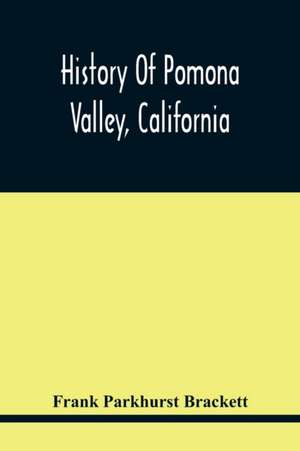 History Of Pomona Valley, California, With Biographical Sketches Of The Leading Men And Women Of The Valley Who Have Been Identified With Its Growth And Development From The Early Days To The Present de Frank Parkhurst Brackett