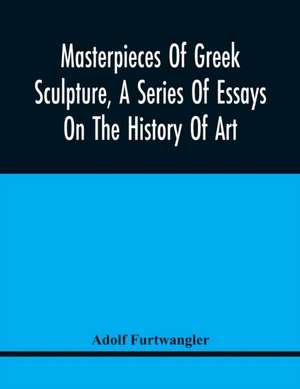 Masterpieces Of Greek Sculpture, A Series Of Essays On The History Of Art de Adolf Furtwangler