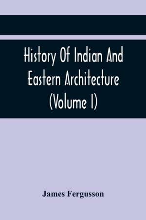 History Of Indian And Eastern Architecture (Volume I) de James Fergusson