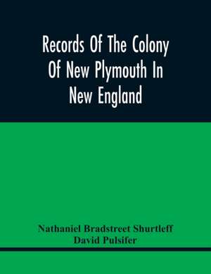 Records Of The Colony Of New Plymouth In New England de Nathaniel Bradstreet Shurtleff