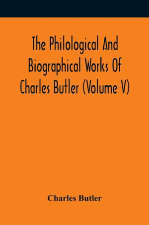 The Philological And Biographical Works Of Charles Butler (Volume V) de Charles Butler