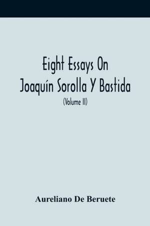 Eight Essays On Joaquín Sorolla Y Bastida (Volume Ii) de Aureliano De Beruete