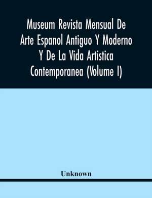 Museum Revista Mensual De Arte Espanol Antiguo Y Moderno Y De La Vida Artistica Contemporanea (Volume I) de Unknown