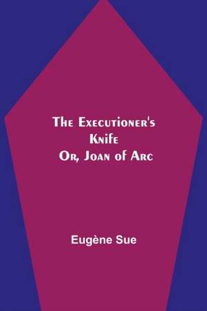 The Executioner's Knife; Or, Joan of Arc de Eugène Sue