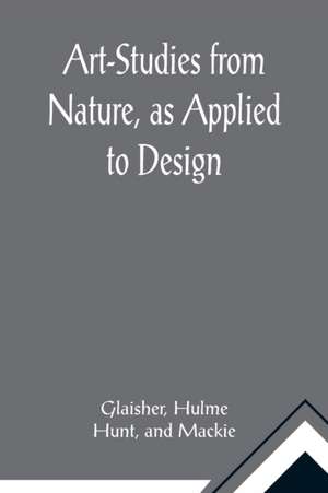 Art-Studies from Nature, as Applied to Design; For the use of architects, designers, and manufacturers de Glaisher