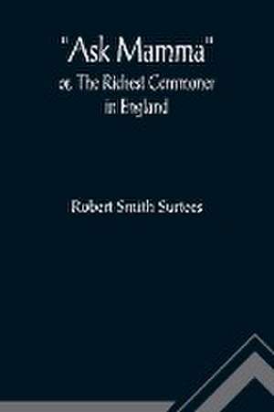 Ask Mamma; or, The Richest Commoner In England de Robert Smith Surtees