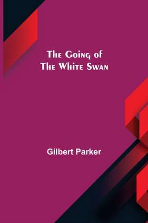 The Going of the White Swan de Gilbert Parker