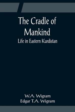 The Cradle of Mankind; Life in Eastern Kurdistan de W. A. Wigram