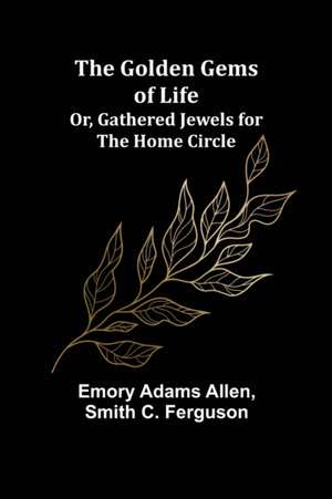 The Golden Gems of Life; Or, Gathered Jewels for the Home Circle de Emory Adams Allen