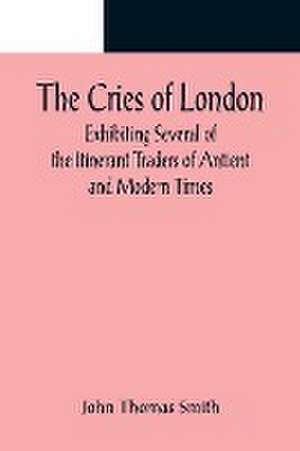 The Cries of London; Exhibiting Several of the Itinerant Traders of Antient and Modern Times de John Thomas Smith