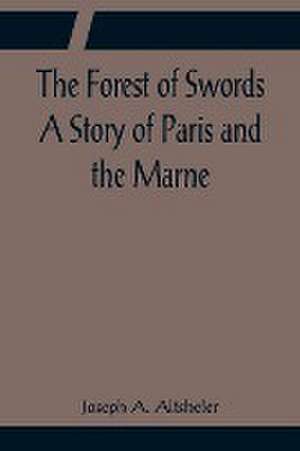 The Forest of Swords A Story of Paris and the Marne de Joseph A. Altsheler