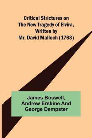 Critical Strictures on the New Tragedy of Elvira, Written by Mr. David Malloch (1763) de James Boswell