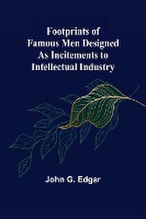 Footprints of Famous Men Designed as Incitements to Intellectual Industry de John G. Edgar