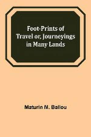 Foot-prints of Travel or, Journeyings in Many Lands de Maturin M. Ballou