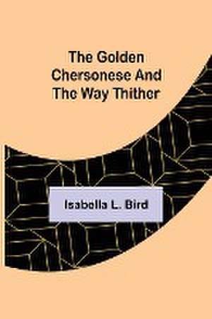 The Golden Chersonese and the Way Thither de Isabella L. Bird