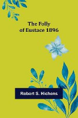 The Folly Of Eustace 1896 de Robert S. Hichens