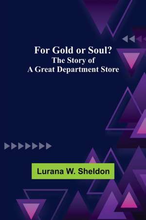 For Gold or Soul? The Story of a Great Department Store de Lurana W. Sheldon