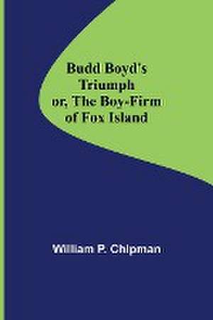 Budd Boyd's Triumph; or, The Boy-Firm of Fox Island de William P. Chipman