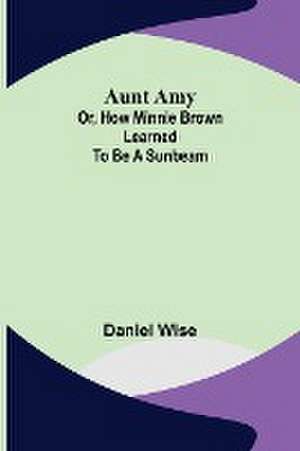 Aunt Amy; or, How Minnie Brown learned to be a Sunbeam de Daniel Wise