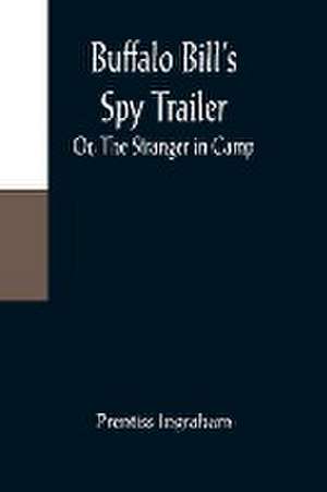 Buffalo Bill's Spy Trailer; Or, The Stranger in Camp de Prentiss Ingraham