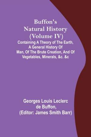 Buffon's Natural History (Volume IV); Containing a Theory of the Earth, a General History of Man, of the Brute Creation, and of Vegetables, Minerals, &c. &c de Georges Louis Leclerc de Buffon