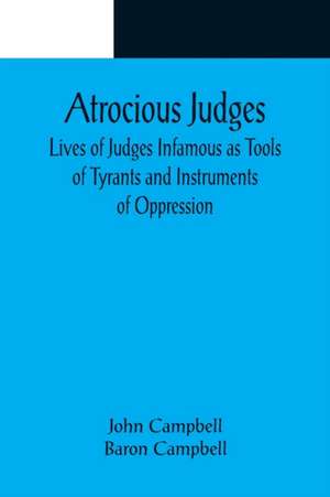 Atrocious Judges ; Lives of Judges Infamous as Tools of Tyrants and Instruments of Oppression de John Campbell