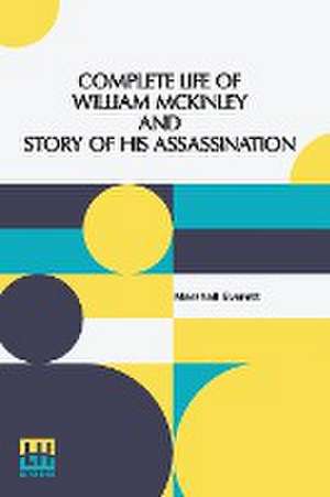 Complete Life Of William Mckinley And Story Of His Assassination de Marshall Everett