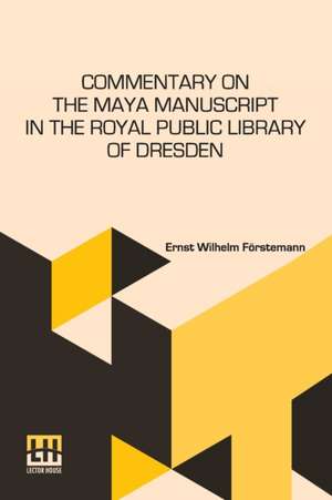 Commentary On The Maya Manuscript In The Royal Public Library Of Dresden de Ernst Wilhelm Förstemann