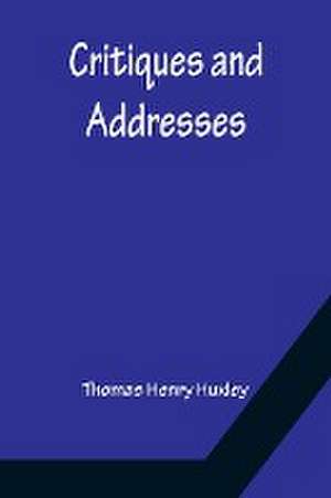 Critiques and Addresses de Thomas Henry Huxley