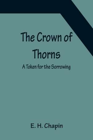 The Crown of Thorns; A Token for the Sorrowing de E. H. Chapin