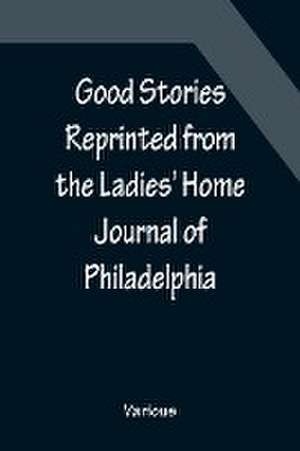 Good Stories Reprinted from the Ladies' Home Journal of Philadelphia de Various