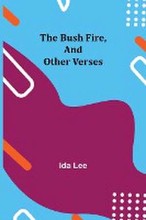 The Bush Fire, and Other Verses de Ida Lee