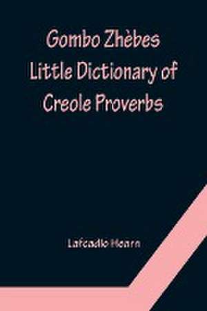 Gombo Zhèbes. Little Dictionary of Creole Proverbs de Lafcadio Hearn