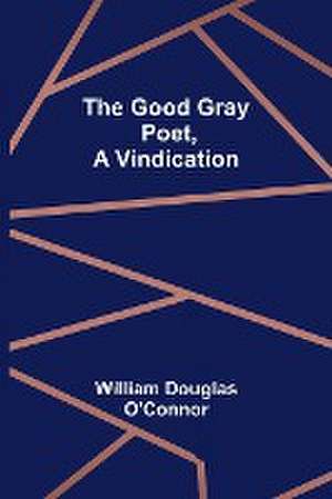 The Good Gray Poet, A Vindication de William Douglas O'Connor