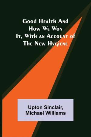 Good Health and How We Won It, With an Account of the New Hygiene de Upton Sinclair