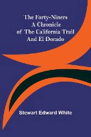 The Forty-Niners A Chronicle of the California Trail and El Dorado de Stewart Edward White