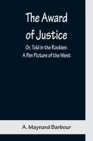 The Award of Justice; Or, Told in the Rockies de A. Maynard Barbour