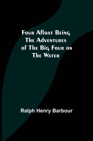 Four Afloat Being the Adventures of the Big Four on the Water de Ralph Henry Barbour