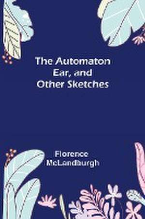 The Automaton Ear, and Other Sketches de Florence McLandburgh