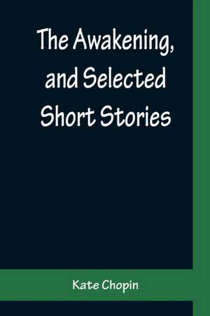 The Awakening, and Selected Short Stories de Kate Chopin