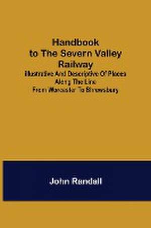 Handbook to the Severn Valley Railway; Illustrative and Descriptive of Places along the Line from Worcester to Shrewsbury de John Randall